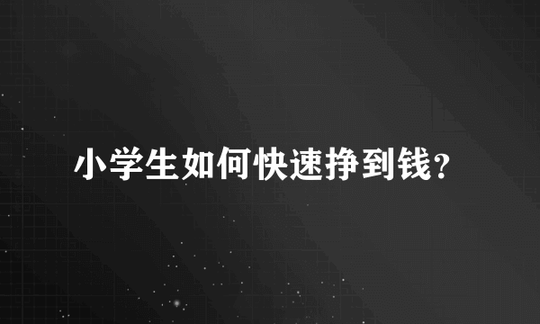 小学生如何快速挣到钱？