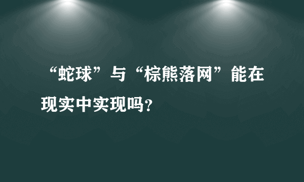 “蛇球”与“棕熊落网”能在现实中实现吗？