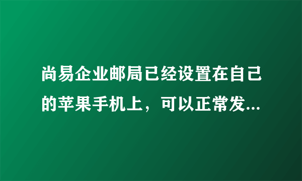 尚易企业邮局已经设置在自己的苹果手机上，可以正常发送邮件，到但是为什么接收不到最新的邮件？