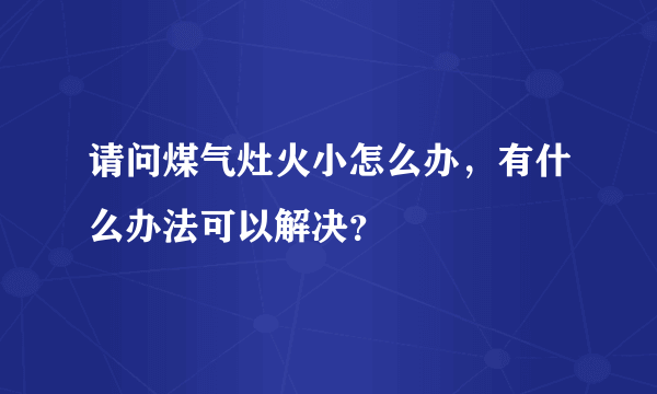 请问煤气灶火小怎么办，有什么办法可以解决？