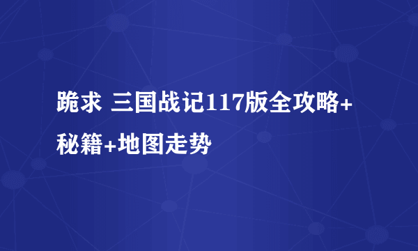 跪求 三国战记117版全攻略+秘籍+地图走势