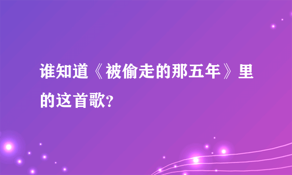 谁知道《被偷走的那五年》里的这首歌？