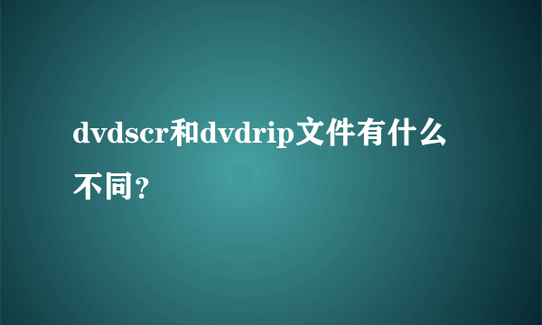 dvdscr和dvdrip文件有什么不同？