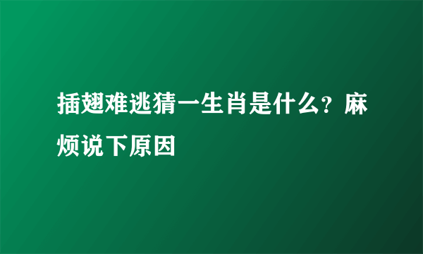 插翅难逃猜一生肖是什么？麻烦说下原因