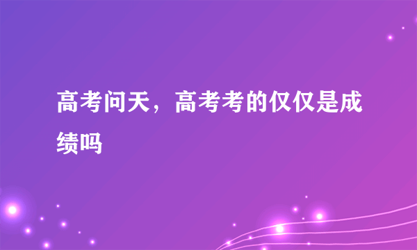 高考问天，高考考的仅仅是成绩吗