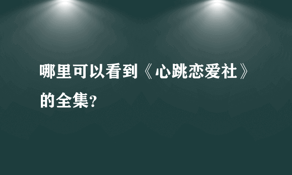 哪里可以看到《心跳恋爱社》的全集？