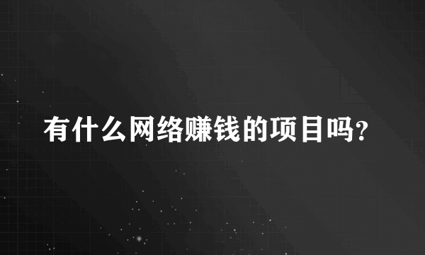 有什么网络赚钱的项目吗？