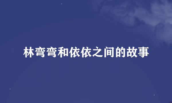 林弯弯和依依之间的故事