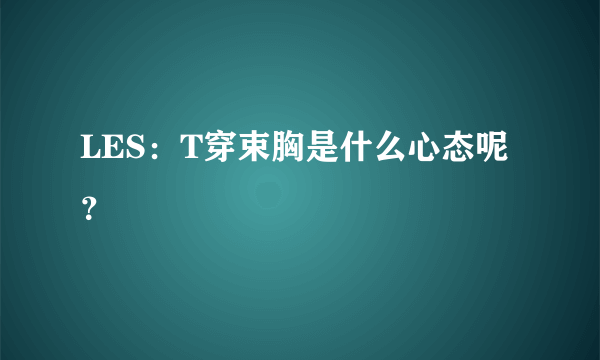 LES：T穿束胸是什么心态呢？