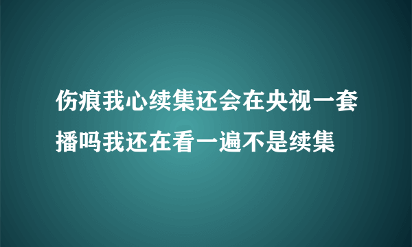 伤痕我心续集还会在央视一套播吗我还在看一遍不是续集