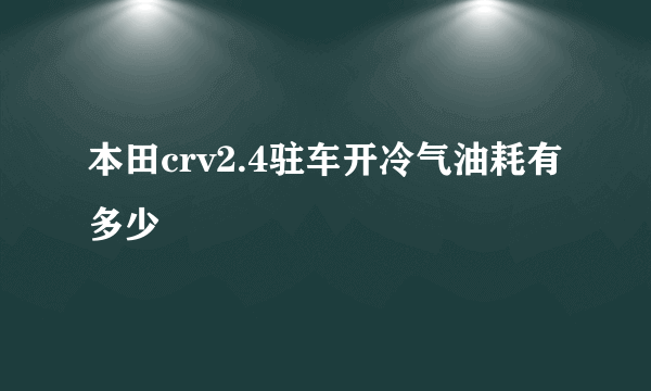 本田crv2.4驻车开冷气油耗有多少