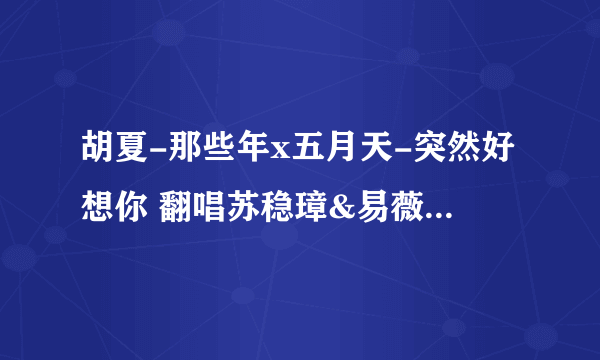 胡夏-那些年x五月天-突然好想你 翻唱苏稳璋&易薇倪 IRC歌词