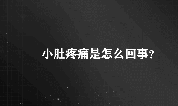 　　小肚疼痛是怎么回事？