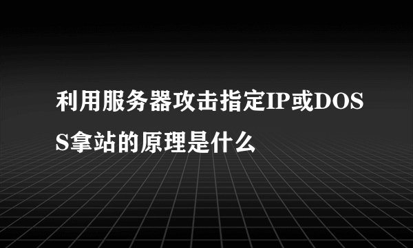 利用服务器攻击指定IP或DOSS拿站的原理是什么