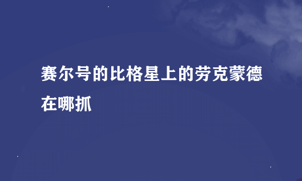 赛尔号的比格星上的劳克蒙德在哪抓