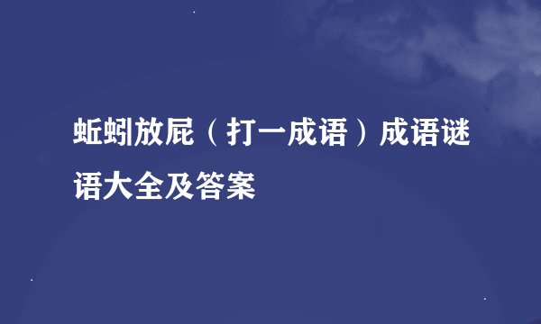 蚯蚓放屁（打一成语）成语谜语大全及答案