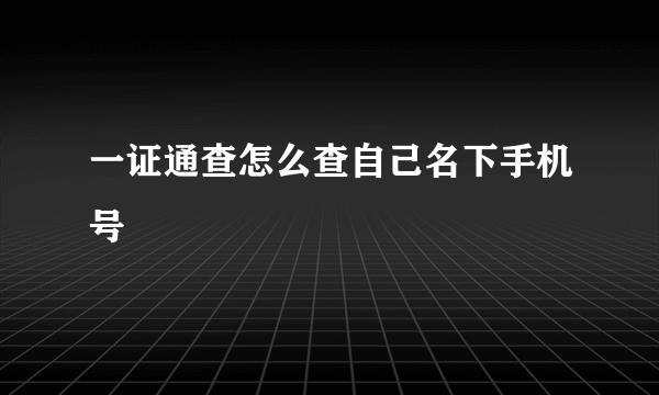 一证通查怎么查自己名下手机号