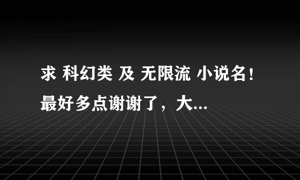 求 科幻类 及 无限流 小说名！最好多点谢谢了，大神帮忙啊