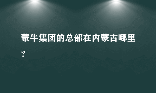 蒙牛集团的总部在内蒙古哪里？