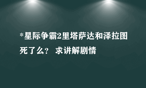 *星际争霸2里塔萨达和泽拉图死了么？ 求讲解剧情