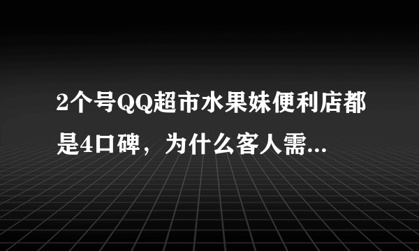 2个号QQ超市水果妹便利店都是4口碑，为什么客人需求数量不一样？