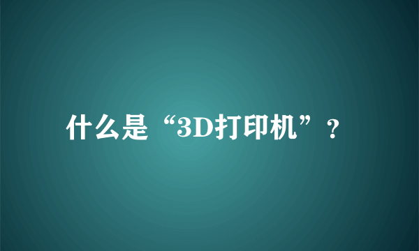 什么是“3D打印机”？