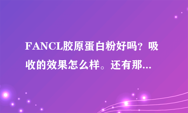 FANCL胶原蛋白粉好吗？吸收的效果怎么样。还有那个牌子的好？