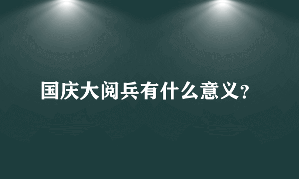 国庆大阅兵有什么意义？