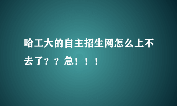 哈工大的自主招生网怎么上不去了？？急！！！