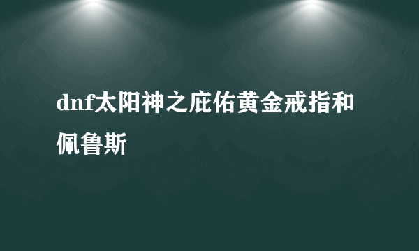 dnf太阳神之庇佑黄金戒指和佩鲁斯