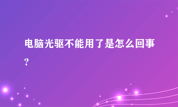 电脑光驱不能用了是怎么回事？