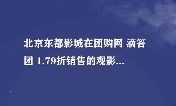 北京东都影城在团购网 滴答团 1.79折销售的观影套餐 看过的说说感想啊