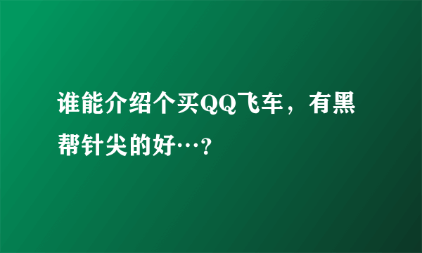 谁能介绍个买QQ飞车，有黑帮针尖的好…？