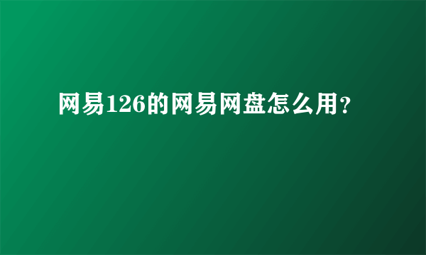 网易126的网易网盘怎么用？