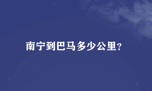 南宁到巴马多少公里？