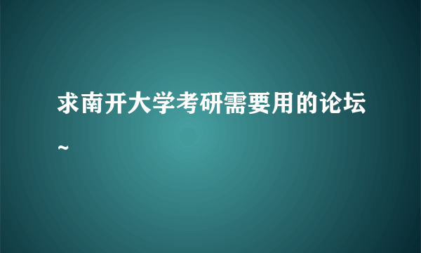 求南开大学考研需要用的论坛~