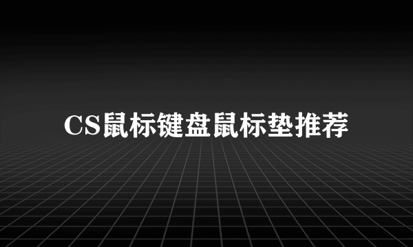 CS鼠标键盘鼠标垫推荐