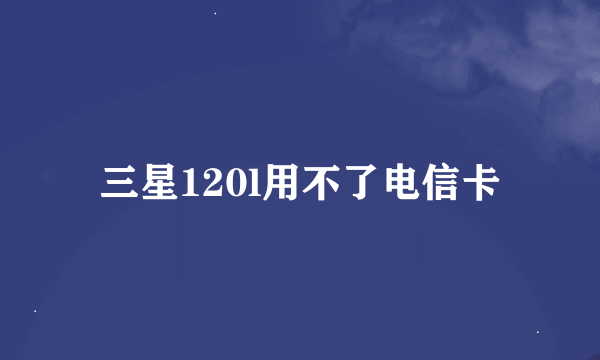 三星120l用不了电信卡