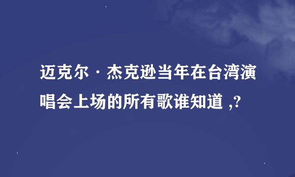 迈克尔·杰克逊当年在台湾演唱会上场的所有歌谁知道 ,?