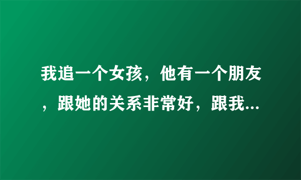 我追一个女孩，他有一个朋友，跟她的关系非常好，跟我是死对头，关系很不好，会不会影响到我和她呢？