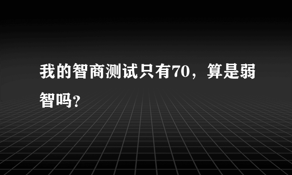 我的智商测试只有70，算是弱智吗？