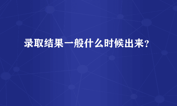 录取结果一般什么时候出来？