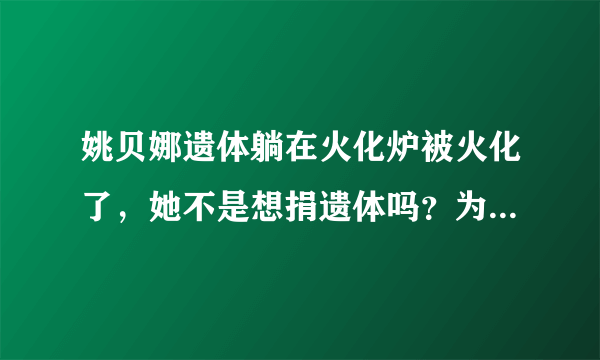 姚贝娜遗体躺在火化炉被火化了，她不是想捐遗体吗？为什么没有尊重她生前遗愿，可以做为医学研究。