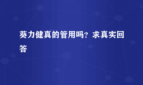 葵力健真的管用吗？求真实回答