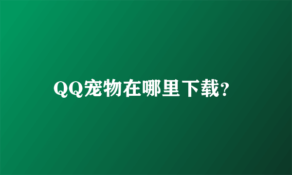 QQ宠物在哪里下载？