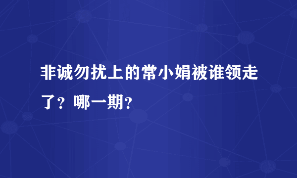 非诚勿扰上的常小娟被谁领走了？哪一期？