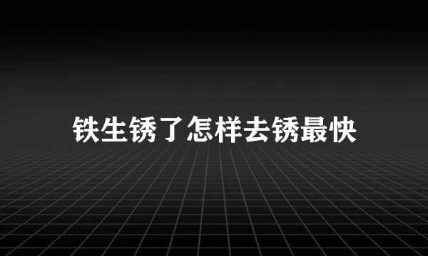 铁生锈了怎样去锈最快