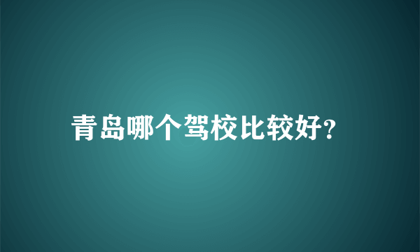 青岛哪个驾校比较好？