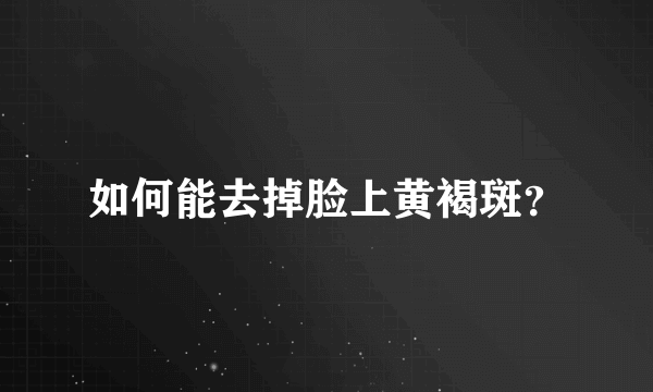 如何能去掉脸上黄褐斑？