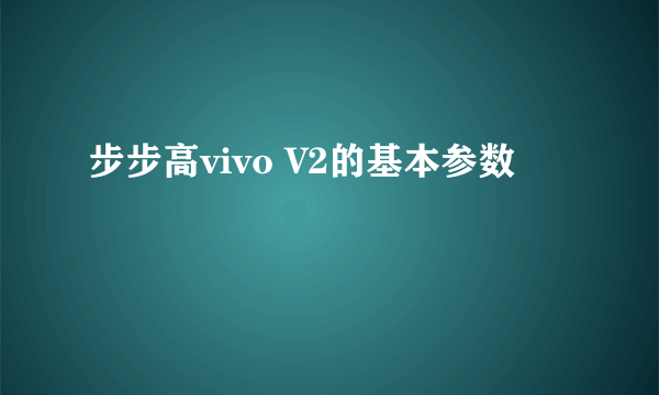 步步高vivo V2的基本参数